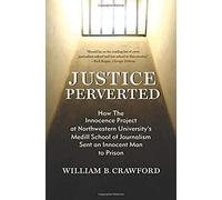 Justice Perverted: How The Innocence Project At Northwestern University?S Medill School Of Journalism Sent An Innocent Man To Prison