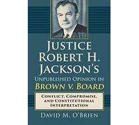 Justice Robert H. Jackson's Unpublished Opinion In Brown V. Board: Conflict, Compromise, And Constitutional Interpretation