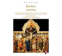 Justices Croisées - Histoire Et Enjeux De L'appel Comme D'abus (Xive-Xviiie Siècle)