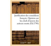 Justification des comédiens français. Opinion sur les chefs d'oeuvre des auteurs morts Et projet de décret portant règlement entre les auteurs dramatiques et tous les comédiens du royaume - Collectif