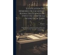 Justification Des Mémoires De L'académie Royale Des Sciences De 1744 Et Du Livre De La Figure De La Terre: Déterminée Par Les Observations Faites Au P