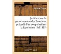 Justification du gouvernement des Bourbons, précédé d'un coup d'oeil sur la Révolution française Antoine Faivre (Auteur)