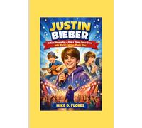 JUSTIN BIEBER: A Kids’ Biography - How a Young Voice Grew into World-Famous Music Star