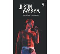 Justin Bieber: Biography of a Self-Made Legend
