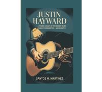 JUSTIN HAYWARD: Life and Legacy of The Moody Blues Singer-Songwriter - A Biography