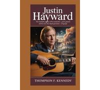 Justin Hayward: The remarkable journey of the Moody Blues' poetic guitarist and the music that shaped generations - A Biography