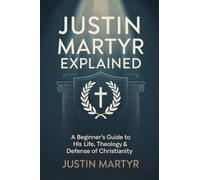 Justin Martyr Explained: A Beginner’s Guide to His Life, Theology & Defense of Christianity