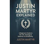 Justin Martyr Explained: A Beginner’s Guide to His Life, Theology & Defense of Christianity