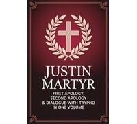Justin Martyr: First Apology, Second Apology & Dialogue with Trypho in One Volume (Grapevine Press)