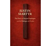 Justin Martyr: The First and Second Apologies and the Dialogue with Trypho