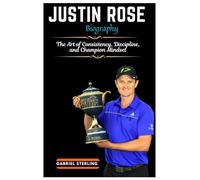 JUSTIN ROSE BIOGRAPHY: The Art of Consistency, Discipline, and Champion Mindset