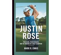 JUSTIN ROSE: Precision, Perseverance, and the Making of a Golf Champion