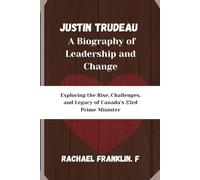 Justin Trudeau: A Biography of Leadership and Change: Exploring the Rise, Challenges, and Legacy of Canada’s 23rd Prime Minister