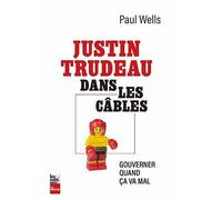 Justin trudeau dans les cables. gouverner quand ca va mal - Paul Wells - La Presse - broché - Essai