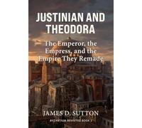 Justinian and Theodora: The Emperor, the Empress, and the Empire They Remade