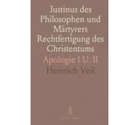 Justinus des Philosophen und Märtyrers Rechtfertigung des Christentums: Apologie I U. II