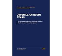 Juvenile Justice in Texas: A Comprehensive Plain-Language Guide to the Texas Juvenile Justice System
