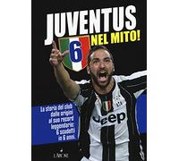 Juventus 6 nel mito! La storia del club dalle origini al suo record leggendario: 6 scudetti in 6 anni