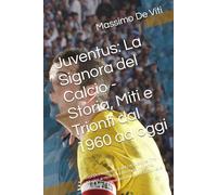 Juventus: La Signora del Calcio - Storia, Miti e Trionfi dal 1960 ad oggi: L'epopea bianconera: dai campioni del Trio Magico ai record del decennio ... e segreti del club più amato d'Italia