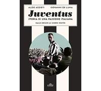 Juventus. Storia di una passione italiana. Dalle origini ai giorni nostri
