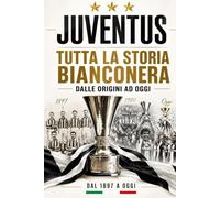 JUVENTUS: Tutta la Storia Bianconera dalle Origini ad Oggi