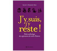 J'y Suis, J'y Reste ! - Petite Anthologie Des Expressions De Notre Histoire