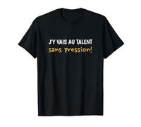 J'y Vais au Talent sans Pression Cadeau Humour Femme Homme T-Shirt