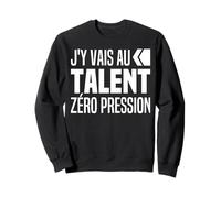 J'y Vais Au Talent Zéro Pression J y Vais Au Culot - Humour Sweatshirt