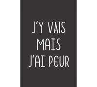 j'y vais mais j'ai peur: ce carnet de notes humoristique est un notebook à la couverture drôle qui fera un cadeau original et pratique