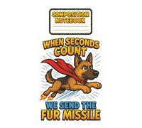 K-9 Hero Notebook: When Seconds Count, We Send the Fur Missile: Fun & Bold Composition Notebook for Kids - Featuring a Flying German Shepherd Superdog