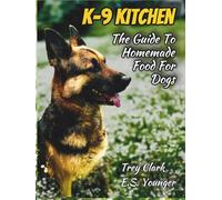 K-9 KITCHEN: The Guide To Homemade Food For Dogs