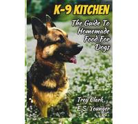K-9 KITCHEN: The Guide To Homemade Food For Dogs