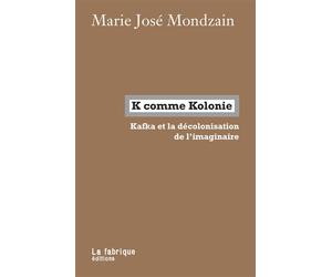 K comme Kolonie Kafka et la décolonisation de l’imaginaire - Marie-José Mondzain - La Fabrique Eds - broché - Essai