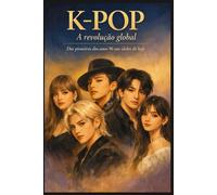 K-POP: A revolução global: Dos pioneiros dos anos 90 aos ídolos de hoje