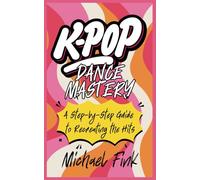 K-Pop Dance Mastery: A Step-by-Step Guide to Recreating the Hits