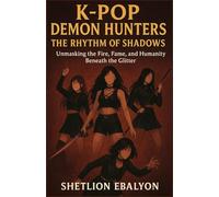 K-POP DEMON HUNTERS - THE RHYTHM OF SHADOWS: Unmasking the Fire, Fame, and Humanity Beneath the Glitter