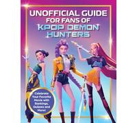 K-Pop Demon Hunters - The Ultimate Unofficial Guide: Experience the Movie, the Music and the Magic!
