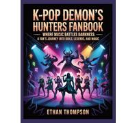 K-Pop Demon's Hunters fanBook: Where Music Battles Darkness: A Fan’s Journey Into Idols, Legends, And Magic