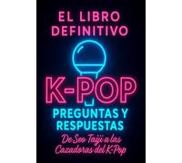 K-Pop: El Libro Definitivo de Preguntas y Respuestas: De Seo Taiji a las Cazadoras del Kpop: Datos Curiosos y Trivias de Ídolos a Través de las Generaciones