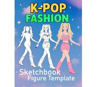 K-Pop Fashion Sketchbook Figure Template: 50+ Female Figure Pages for Easily Sketching Your Fashion Design Styles and Building Your Kpop Idol
