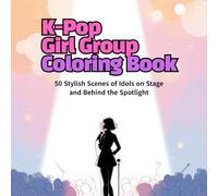 K-Pop Girl Group Coloring Book: 50 Stylish Scenes of Idols on Stage and Behind the Spotlight