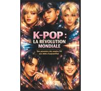 K-POP : La révolution mondiale: Des pionniers des années 90 aux idols d’aujourd’hui