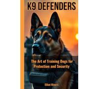 K9 Defenders: The Art of Training Dogs for Protection and Security