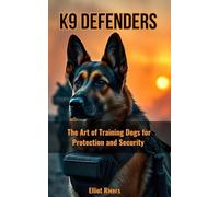 K9 Defenders: The Art of Training Dogs for Protection and Security