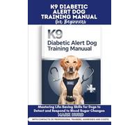 K9 DIABETIC ALERT DOG TRAINING MANUAL FOR BEGINNERS: Mastering Life-Saving Skills for Dogs to Detect and Respond to Blood Sugar Changes