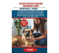K9 DOG EPILEPSY HEALING HANDBOOK GUIDE: Complete Seizure and Epilepsy Care for Dogs and Puppies: Understanding Canine Epileptic Disorders, Early ... Response, and Long- Term Quality of Life