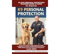 K9 DOG PERSONAL PROTECTION TRAINING GUIDE AT HOME FOR BEGINNERS: A Practical, Step-by-Step System to Build Confidence, Control, and Real-World Protection Skills Safely-No Prior Experience Required