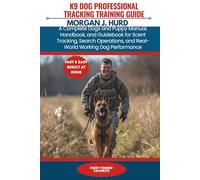 K9 DOG PROFESSIONAL TRACKING TRAINING GUIDE: A Complete Dogs and Puppy Manual, Handbook, and Guidebook for Scent Tracking, Search Operations, and Real-World Working Dog Performance