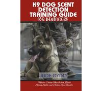 K9 DOG SCENT DETECTION TRAINING GUIDE FOR BEGINNERS: Master Canine Nose Work, Build Strong Skills, and Achieve Real Results