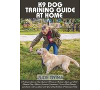 K9 DOG TRAINING GUIDE AT HOME: A Simple Step-by-Step System to Train an Obedient, Loyal, and Well-Behaved Dog-Master Essential Commands, Correct Bad ... Bond with Your Dog Without Professional Help